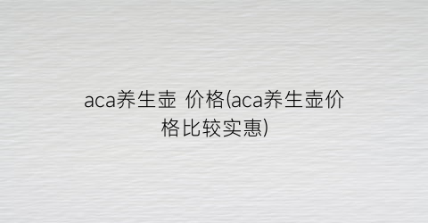 aca养生壶 价格(aca养生壶价格比较实惠)